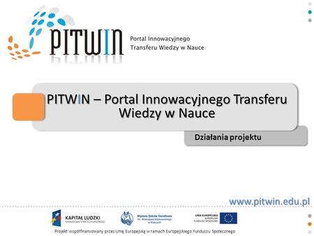 Www.pitwin.edu.pl Projekt współfinansowany przez Unię Europejską w ramach Europejskiego Funduszu Społecznego PITWIN – Portal Innowacyjnego Transferu Wiedzy.