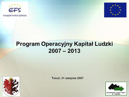 Toruń, 31 sierpnia 2007 Program Operacyjny Kapitał Ludzki 2007 – 2013.