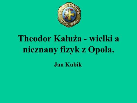 Theodor Kałuża - wielki a nieznany fizyk z Opola.