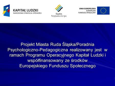 Projekt Miasta Ruda Śląska/Poradnia Psychologiczno-Pedagogiczna realizowany jest w ramach Programu Operacyjnego Kapitał Ludzki i współfinansowany ze środków.