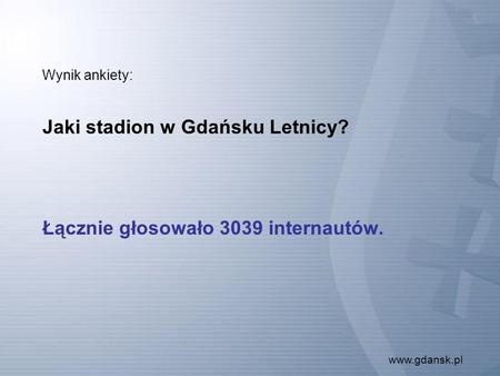Www.gdansk.pl Wynik ankiety: Jaki stadion w Gdańsku Letnicy? Łącznie głosowało 3039 internautów.
