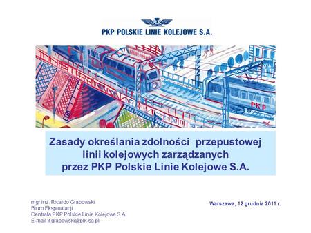 Zasady określania zdolności przepustowej linii kolejowych zarządzanych przez PKP Polskie Linie Kolejowe S.A. mgr inż. Ricardo Grabowski Biuro Eksploatacji.