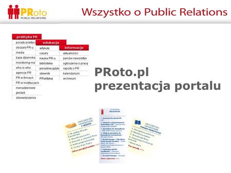 PRoto.pl prezentacja portalu. Czym jest PRoto.pl PRoto.pl jest polskim portalem specjalistycznym poświęconym tematyce public relations, promocji oraz.