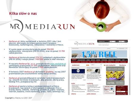 Copyright by Mediarun.pl 2000 - 2007 Kilka słów o nas Mediarun.pl, który wystartował w kwietniu 2001 roku i jest obecnie pierwszym serwisem poświęconych.