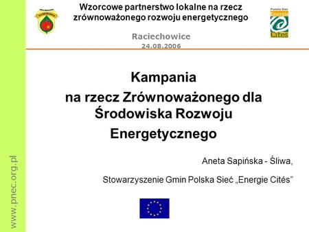 Www.pnec.org.pl Wzorcowe partnerstwo lokalne na rzecz zrównoważonego rozwoju energetycznego Raciechowice 24.08.2006 Kampania na rzecz Zrównoważonego dla.