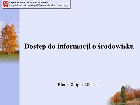 Departament Ochrony Środowiska Urzędu Marszałkowskiego Województwa Mazowieckiego Dostęp do informacji o środowisku Płock, 8 lipca 2004 r.