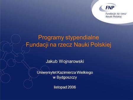 Programy stypendialne Fundacji na rzecz Nauki Polskiej Jakub Wojnarowski Uniwersytet Kazimierza Wielkiego w Bydgoszczy listopad 2006.