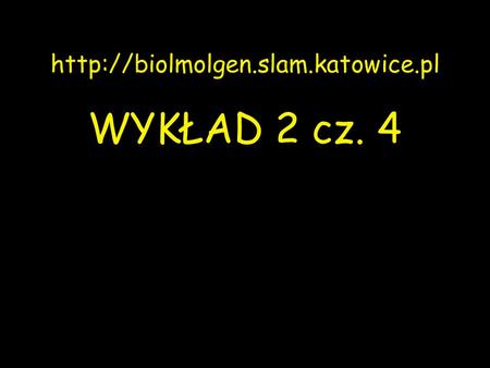 Http://biolmolgen.slam.katowice.pl WYKŁAD 2 cz. 4.