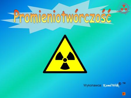 Promieniotwórczość Wykonawca: Kamil Wilk ® ™.