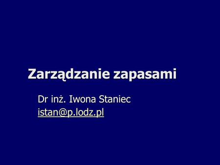 Dr inż. Iwona Staniec istan@p.lodz.pl Zarządzanie zapasami Dr inż. Iwona Staniec istan@p.lodz.pl.