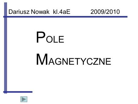 Dariusz Nowak kl.4aE 2009/2010 POLE MAGNETYCZNE.