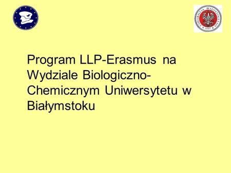 Trochę historii Wydział Biologiczno-Chemiczny włączył się w realizację programu LLP-Erasmus na Uniwersytecie w Białymstoku w roku Na początku zrealizowano.