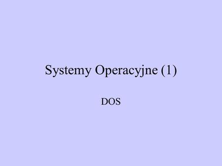 Systemy Operacyjne (1) DOS.