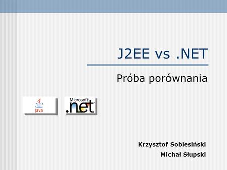 J2EE vs .NET Próba porównania Krzysztof Sobiesiński Michał Słupski.