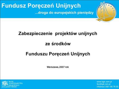 Zabezpieczenie projektów unijnych ze środków Funduszu Poręczeń Unijnych Warszawa, 2007 rok.
