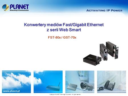 Www.planet.pl FST-80x / GST-70x Konwertery mediów Fast/Gigabit Ethernet z serii Web Smart Copyright © PLANET Technology Corporation. All rights reserved.