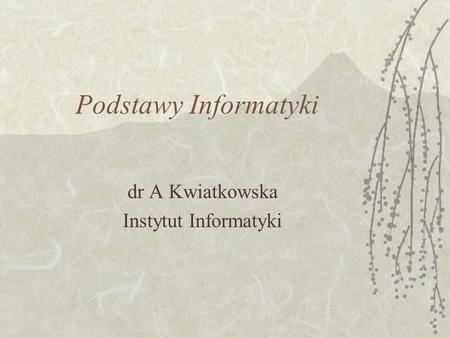 dr A Kwiatkowska Instytut Informatyki