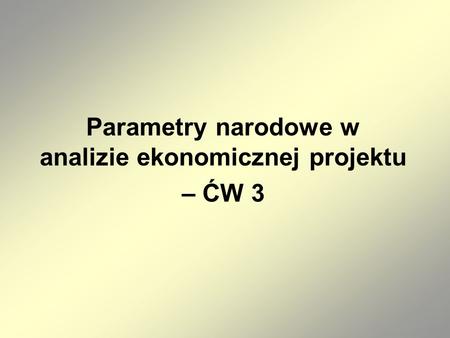 Parametry narodowe w analizie ekonomicznej projektu – ĆW 3.