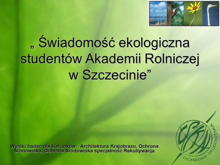 „ Świadomość ekologiczna studentów Akademii Rolniczej w Szczecinie”