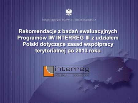 1 Rekomendacje z badań ewaluacyjnych Programów IW INTERREG III z udziałem Polski dotyczące zasad współpracy terytorialnej po 2013 roku.