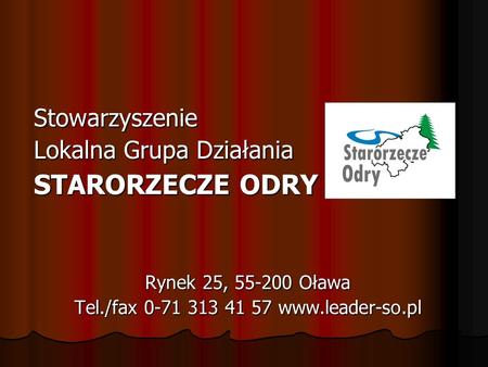 Stowarzyszenie Lokalna Grupa Działania STARORZECZE ODRY Rynek 25, 55-200 Oława Tel./fax 0-71 313 41 57 www.leader-so.pl.