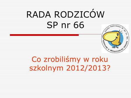 RADA RODZICÓW SP nr 66 Co zrobiliśmy w roku szkolnym 2012/2013?