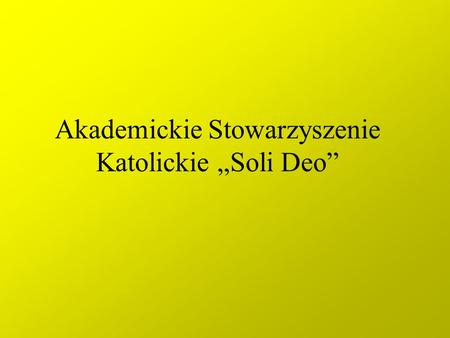 Akademickie Stowarzyszenie Katolickie Soli Deo. czyli.