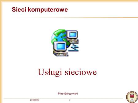 Sieci komputerowe Usługi sieciowe Piotr Górczyński 27/09/2002.