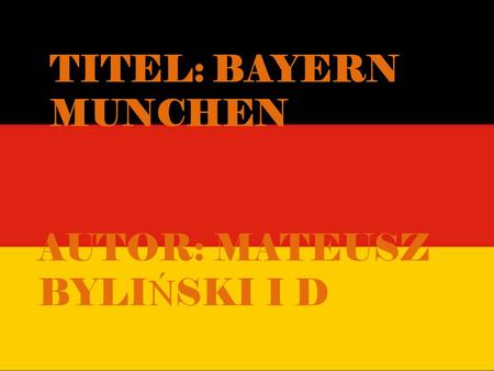 Titel: Bayern munchen AUTOR: MATEUSZ BYLIŃSKI I D.