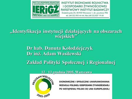 Identyfikacja instytucji działających na obszarach wiejskich 12 - 13 grudnia 2005, Warszawa Dr hab. Danuta Kołodziejczyk Dr inż. Adam Wasilewski Zakład.