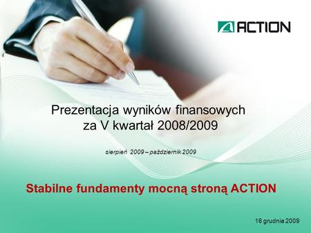 Prezentacja wyników finansowych za V kwartał 2008/2009 sierpień 2009 – październik 2009 16 grudnia 2009 Stabilne fundamenty mocną stroną ACTION.