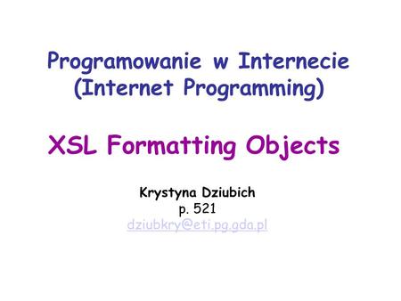 Programowanie w Internecie (Internet Programming) Krystyna Dziubich p. 521 XSL Formatting Objects.