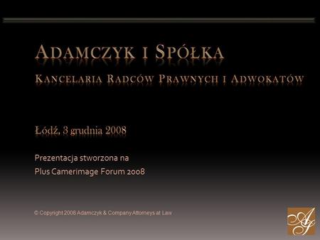 Prezentacja stworzona na Plus Camerimage Forum 2008 © Copyright 2008 Adamczyk & Company Attorneys at Law.