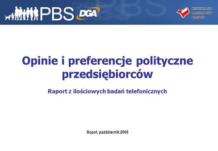 1 Opinie i preferencje polityczne przedsiębiorców Raport z ilościowych badań telefonicznych Sopot, październik 2006.