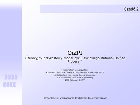 Część 2 OiZPI Iteracyjny przyrostowy model cyklu życiowego Rational Unified Process™ w materiałach wykorzystano: K.Subieta: Budowa i integracja systemów.