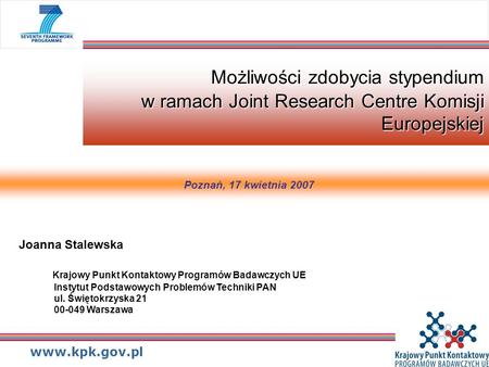 Www.kpk.gov.pl Możliwości zdobycia stypendium w ramach Joint Research Centre Komisji Europejskiej Joanna Stalewska Krajowy Punkt Kontaktowy Programów Badawczych.