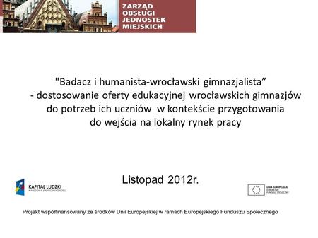Badacz i humanista-wrocławski gimnazjalista - dostosowanie oferty edukacyjnej wrocławskich gimnazjów do potrzeb ich uczniów w kontekście przygotowania.