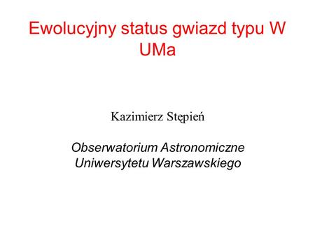 Ewolucyjny status gwiazd typu W UMa Kazimierz Stępień Obserwatorium Astronomiczne Uniwersytetu Warszawskiego.