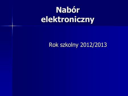 Nabór elektroniczny Rok szkolny 2012/2013 Rok szkolny 2012/2013.