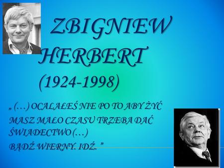 Zbigniew Herbert ( ) „ (…) ocalałeś nie po to aby żyć