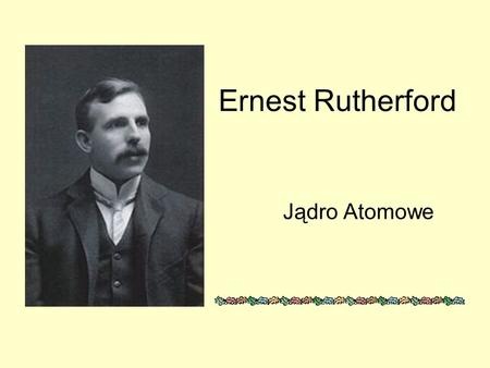Ernest Rutherford Jądro Atomowe.