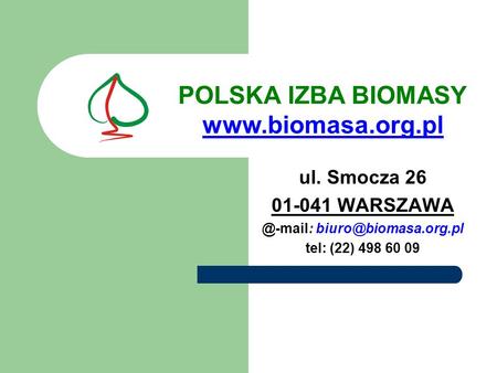 @-mail: biuro@biomasa.org.pl POLSKA IZBA BIOMASY www.biomasa.org.pl ul. Smocza 26 01-041 WARSZAWA @-mail: biuro@biomasa.org.pl tel: (22) 498 60 09.
