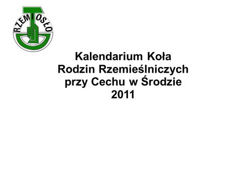 Kalendarium Koła Rodzin Rzemieślniczych przy Cechu w Środzie 2011.