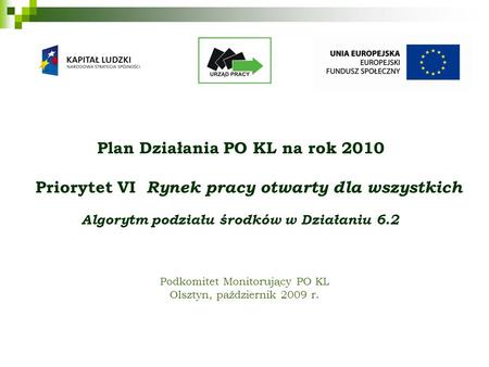 Podkomitet Monitorujący PO KL Olsztyn, październik 2009 r. Plan Działania PO KL na rok 2010 Priorytet VI Rynek pracy otwarty dla wszystkich Algorytm podziału.