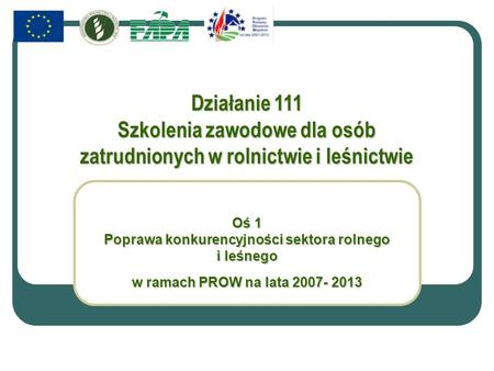 Działanie 111 Szkolenia zawodowe dla osób zatrudnionych w rolnictwie i leśnictwie Oś 1 Poprawa konkurencyjności sektora rolnego i leśnego w ramach PROW.