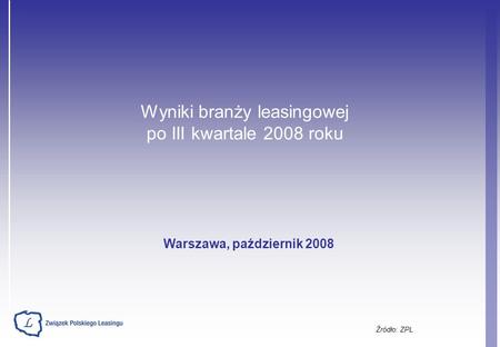 Wyniki branży leasingowej po III kwartale 2008 roku Źródło: ZPL Warszawa, październik 2008.