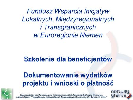 Fundusz Wsparcia Inicjatyw Lokalnych, Międzyregionalnych i Transgranicznych w Euroregionie Niemen Szkolenie dla beneficjentów Dokumentowanie wydatków projektu.