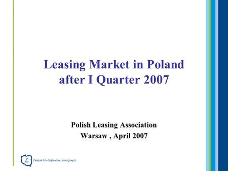 Polish Leasing Association Warsaw, April 2007 Leasing Market in Poland after I Quarter 2007.