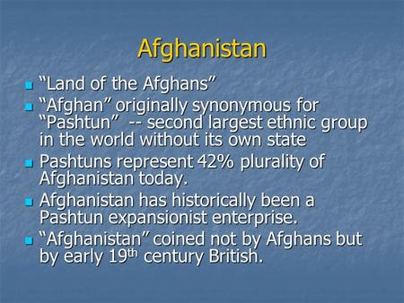 Afghanistan Land of the Afghans Land of the Afghans Afghan originally synonymous for Pashtun -- second largest ethnic group in the world without its own.