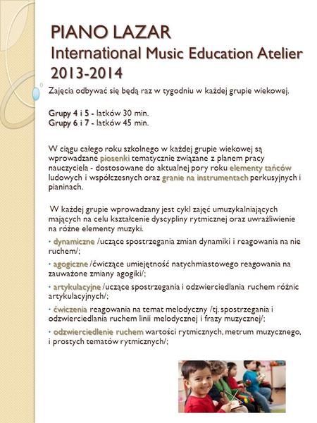 PIANO LAZAR International Music Education Atelier 2013-2014 Zajęcia odbywać się będą raz w tygodniu w każdej grupie wiekowej. Grupy 4 i 5 - Grupy 6 i 7.